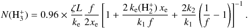 Mathematical equation: \begin{eqnarray} \label{Eq:nH3p} N(\hhhpm) = 0.96 \times \frac{\zeta L}{k_{\rm e}} \frac{f}{2 x_{\rm e}} \left[ 1 + \frac{2 \, k_{\rm e}(\textrm{H}_2^+) \, x_{\rm e}}{k_1 \, f} + \frac{2k_2}{k_1} \left( \frac{1}{f} - 1\right)\right]^{-1}.~~ \end{eqnarray}