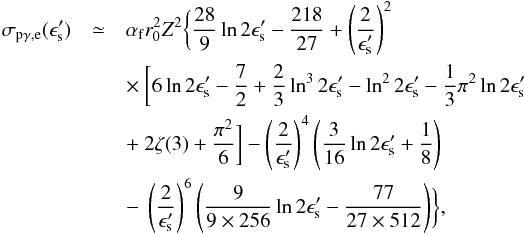 Mathematical equation: \begin{eqnarray} \sigma_{\rm p\gamma,e}(\epsilon'_{\rm s})&\simeq&\alpha_{\rm f}r_{0}^{2}Z^{2}\biggl\{\frac{28}{9}\ln 2\epsilon'_{\rm s}-\frac{218}{27} +\left(\frac{2}{\epsilon'_{\rm s}}\right)^{2}\nonumber\\ &&\times~\biggl[6\ln 2\epsilon'_{\rm s}-\frac{7}{2}+\frac{2}{3}\ln^{3}2\epsilon'_{\rm s}-\ln^{2}2\epsilon'_{\rm s}-\frac{1}{3}\pi^{2}\ln 2\epsilon'_{\rm s}\nonumber\\ &&+~2\zeta(3)+\frac{\pi^{2}}{6}\biggr]-\left(\frac{2}{\epsilon'_{\rm s}}\right)^{4}\left(\frac{3}{16}\ln 2\epsilon'_{\rm s}+\frac{1}{8}\right)\nonumber\\ &&-~\left(\frac{2}{\epsilon'_{\rm s}}\right)^{6}\left(\frac{9}{9\times256}\ln 2\epsilon'_{\rm s}-\frac{77}{27\times 512}\right)\biggr\}, \end{eqnarray}