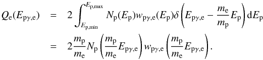 Mathematical equation: \begin{eqnarray} Q_{\rm e}(E_{\rm p\gamma,e})&=&2\int_{E_{\rm p,min}}^{E_{\rm p,max}}N_{\rm p}(E_{\rm p})w_{\rm p\gamma,e}(E_{\rm p})\delta\left(E_{\rm p\gamma,e}-\frac{m_{\rm e}}{m_{\rm p}}E_{\rm p}\right){\rm d} E_{\rm p}\nonumber\\ &=&2\frac{m_{\rm p}}{m_{\rm e}}N_{\rm p}\left(\frac{m_{\rm p}}{m_{\rm e}}E_{\rm p\gamma,e}\right)w_{\rm p\gamma,e}\left(\frac{m_{\rm p}}{m_{\rm e}}E_{\rm p\gamma,e}\right). \end{eqnarray}