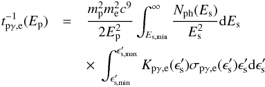 Mathematical equation: \begin{eqnarray} t_{\rm p\gamma,e}^{-1}(E_{\rm p})&=&\frac{m_{\rm p}^{2}m_{\rm e}^{2}c^{9}}{2E_{\rm p}^{2}}\int^{\infty}_{E_{\rm s,min}}\frac{N_{\rm ph}(E_{\rm s})}{E_{\rm s}^{2}}{\rm d} E_{\rm s}\nonumber\\ &&\times~\int^{\epsilon_{\rm s, max}'}_{\epsilon_{\rm s, min}'}K_{\rm p\gamma,e}(\epsilon'_{\rm s})\sigma_{\rm p\gamma,e}(\epsilon'_{\rm s})\epsilon'_{\rm s} {\rm d}\epsilon'_{\rm s}\; \end{eqnarray}