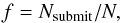 Mathematical equation: \begin{equation} \label{eq:f} f = N_{\rm submit}/N, \end{equation}