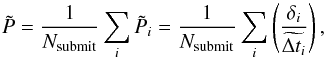 Mathematical equation: \begin{equation} \tilde{P} = \frac{1}{N_{\rm{submit}}}\sum_i \tilde{P}_i = \frac{1}{N_{\rm{submit}}}\sum_i \left( \frac{\delta_i}{\edt}\right), \label{eq:guessP} \end{equation}