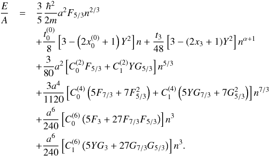 Mathematical equation: \begin{eqnarray} \label{eosanm} \frac{E}{A} &=&\frac{3}{5}\frac{\hbar^{2}}{2m} a^2 F_{5/3} n^{2/3}\nonumber\\ && +\frac{t^{(0)}_{0}}{8} \left[3 - \left(2x^{(0)}_{0}+1\right) Y^2 \right] n +\frac{t_{3}}{48} \left[3 - (2x_{3}+1) Y^2 \right] n^{\alpha+1} \nonumber\\ && +\frac{3}{80} a^2 \left[C^{(2)}_{0} F_{5/3} + C^{(2)}_{1} Y G_{5/3} \right] n^{5/3} \nonumber\\ && +\frac{3 a^4}{1120} \left[C^{(4)}_{0} \left( 5 F_{7/3} +7 F_{5/3}^2 \right) + C^{(4)}_{1} \left( 5 Y G_{7/3} +7 G_{5/3}^2\right) \right] n^{7/3} \nonumber\\ &&+\frac{a^6}{240} \left[C^{(6)}_{0} \left( 5 F_{3} +27 F_{7/3} F_{5/3} \right) \right] n^3 \nonumber\\ &&+\frac{a^6}{240} \left[C^{(6)}_{1} \left( 5 Y G_{3} +27 G_{7/3} G_{5/3} \right) \right] n^3 . \end{eqnarray}