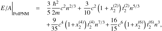Mathematical equation: \begin{eqnarray} \left.\phantom{\frac{1}{1}} E/A \right|_{\rm PolPNM} &=&\frac{3}{5}\frac{\hbar^{2}}{2m} c^2 n^{2/3} +\frac{3}{10} c^2\left(1+x^{(2)}_{2}\right) t^{(2)}_{2} n^{5/3}\nonumber\\ &&+\frac{9}{35} c^4\left(1\!+\!x^{(4)}_{2}\right) t^{(4)}_{2} n^{7/3}\!+\!\frac{16}{15} c^6\left(1\!+\!x^{(6)}_{2}\right) t^{(6)}_{2} n^{3},\nonumber\\ \end{eqnarray}