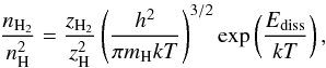Mathematical equation: \begin{equation} \frac{n_{\rm H_{2}}}{n_{\rm H}^{2}} = \frac{z_{\rm H_{2}}}{z_{\rm H}^{2}} \left(\frac{h^{2}}{\pi m_{\rm H} k T} \right)^{3/2} \exp \left(\frac{E_{\rm diss}}{kT}\right), \end{equation}