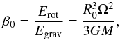 Mathematical equation: \begin{equation} \beta_0 = \frac{E_{\rm rot}}{E_{\rm grav}} = \frac{R_0^3\Omega^2}{3GM} , \end{equation}
