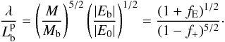 Mathematical equation: \begin{eqnarray} \frac{\lambda}{L_{\rm b}^{\rm p}}=\left(\frac{M}{M_{\rm b}}\right)^{5/2} \left(\frac{|E_{\rm b}|}{|E_0|}\right)^{1/2}= \frac{(1+f_{\rm E})^{1/2}}{(1-f_+)^{5/2}}\cdot \end{eqnarray}