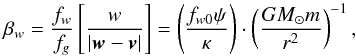 Mathematical equation: \begin{equation} \label{beta_w} \beta_{w}=\frac{f_{w}}{f_{g}}\left[\frac{w}{|\vec{w}-\vec{v}|}\right]=\left(\frac{f_{w0}\psi}{\kappa}\right)\cdot\left(\frac{GM_{\odot}m}{r^{2}}\right)^{-1}, \end{equation}