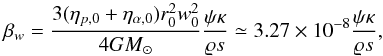 Mathematical equation: \begin{equation} \label{beta_w_2} \beta_{w}=\frac{3(\eta_{p,0}+\eta_{\alpha,0})r_{0}^{2}w_{0}^{2}}{4GM_{\odot}}\frac{\psi\kappa}{\varrho s}\simeq 3.27\times 10^{-8}\frac{\psi\kappa}{\varrho s}, \end{equation}