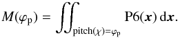 Mathematical equation: \begin{equation} M(\varphi_\mathrm{p}) = \iint_{{\rm pitch}(\chi)=\varphi_\mathrm{p}} {\mathrm{P6}}(\vec x) \,\dd \vec x. \label{w_spec_p} \end{equation}