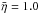Mathematical equation: \hbox{$\bar{\eta} =1.0$}