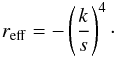 Mathematical equation: \begin{eqnarray} r_{\rm{eff}} = -\left(\frac{k}{s}\right)^{4}\cdot \label{eq_reff1} \end{eqnarray}