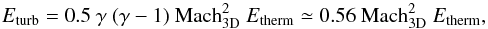 Mathematical equation: \begin{equation} {E_{\rm turb}=0.5~\gamma~(\gamma-1)~{\rm Mach}_{\rm 3D}^2~E_{\rm therm}\simeq0.56~{\rm Mach}_{\rm 3D}^2~E_{\rm therm}} , \end{equation}