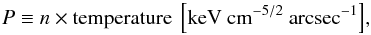 Mathematical equation: \begin{equation} {P\equiv n \times \rm temperature~\left[keV~cm^{-5/2}~arcsec^{-1}\right]} , \end{equation}