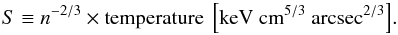 Mathematical equation: \begin{equation} {S\equiv n^{-2/3} \rm \times temperature~\left[keV~cm^{5/3}~arcsec^{2/3}\right]} . \end{equation}
