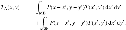 Mathematical equation: \begin{eqnarray} \label{eq:TAsplit} T_\mathrm{A}(x,y) &=& \int_\mathrm{MB} P(x-x',y-y') T(x',y') \diff x' \diff y' \nonumber \\ &&+ \int_\mathrm{SP}P(x-x',y-y') T(x',y') \diff x' \diff y'. \end{eqnarray}