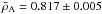 Mathematical equation: \hbox{$\bar{\rho}_{\rm A}=0.817 \pm 0.005$}