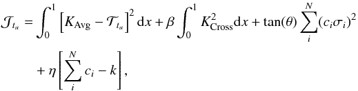 Mathematical equation: \begin{eqnarray} \mathcal{J}_{t_{u}} &= &\int_{0}^{1}\left[ K_{\mathrm{Avg}}-\mathcal{T}_{t_{u}}\right]^{2}{\rm d}x +\beta \int_{0}^{1}K^ {2}_{\mathrm{Cross}}{\rm d}x + \tan(\theta) \sum^{N}_{i}(c_{i}\sigma_{i})^{2} \nonumber \\ &&+ \eta \left[ \sum^{N}_{i}c_{i}-k \right], \end{eqnarray}