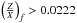 Mathematical equation: \hbox{$\left(\frac{Z}{X}\right)_{f} > 0.0222$}