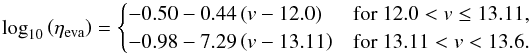 Mathematical equation: \begin{eqnarray} \label{Eqeta_correct} \log_\mathrm{10}\left( \eta_{\mathrm{eva}}\right) = \begin{cases} -0.50 - 0.44 \left(v - 12.0\right) & \text{for } 12.0 < v \le 13.11,\\ -0.98 - 7.29 \left(v - 13.11\right) & \text{for } 13.11 < v < 13.6 . \end{cases} \end{eqnarray}