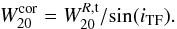 Mathematical equation: \begin{equation} W_{20}^{\rm cor} = W_{20}^{R,\rm t} /\! \sin(\itf) . \label{eq:W20incl} \end{equation}