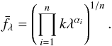 Mathematical equation: \appendix \setcounter{section}{1} \begin{eqnarray} \label{deriv1} \bar{f_{\lambda}} = \left( \prod_{i=1}^n k \lambda ^{\alpha_{i}}\right) ^{1/n}. \end{eqnarray}