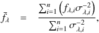 Mathematical equation: \begin{eqnarray} \label{wmean} \bar{f_{\lambda}} &=& \frac{\sum_{i=1}^n \left( f_{\lambda, i} \sigma_{\lambda, i}^{-2} \right)}{\sum_{i=1}^n \sigma_{\lambda, i}^{-2}}, \end{eqnarray}