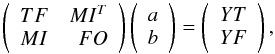 Mathematical equation: \begin{equation} \left( \begin{array}{lr} TF & MI^T \\ MI & FO \end{array} \right) \hskip 0mm \left( \begin{array}{cc} a \\ b \end{array} \right) \hskip 0mm = \left( \begin{array}{cc} YT \\ YF \end{array} \right) , \end{equation}