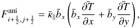 Mathematical equation: \begin{equation} \label{eq:aniflux}F^{\rm ani}_{i+\frac{1}{2},j+\frac{1}{2}}=\bar \kappa_{\parallel} \bar b_{x} \left( \bar b_{x} \bar {\frac{\partial T} {\partial x}} + \bar b_{y} \bar{ \frac{ \partial T} {\partial y} }\right) , \end{equation}