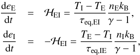 Mathematical equation: \begin{eqnarray} \frac{{\rm d}e_{\rm E}} {{\rm d}t}&=&\mathcal H_{\rm EI}= \frac{ T_{\rm I}-T_{\rm E}} {\tau_{\rm eq, EI}} \frac{n_{\rm E}k_{\rm B}} {\gamma-1} ,\nonumber \\ \frac{{\rm d}e_{\rm I}} {{\rm d}t}&=&- \mathcal H_{\rm EI}=\frac{ T_{\rm E}-T_{\rm I}} {\tau_{\rm eq, IE}} \frac{n_{\rm I}k_{\rm B}} {\gamma-1} , \label{eqion} \end{eqnarray}