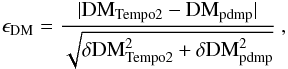 Mathematical equation: \begin{eqnarray*} \epsilon_{\rm DM} = \frac{|{\rm DM}_{\rm Tempo2}-{\rm DM}_{\rm pdmp}|}{\sqrt{\delta{\rm DM}^2_{\rm Tempo2} + \delta{\rm DM}^2_{\rm pdmp}}}~, \end{eqnarray*}