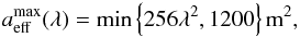 Mathematical equation: \begin{equation} a_{\rm eff}^{\rm max}(\lambda) = {\rm min}\left\{256\lambda^2, 1200\right\} {\rm m}^2, \end{equation}