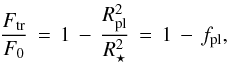 Mathematical equation: \begin{equation} \label{eq:planet} \frac{F_\mathrm{tr}}{F_0} \, = \, 1 \, - \, \frac{R\sbsc{pl}^2}{R_{\star}^2} \, = \, 1 \, - \, f_\mathrm{pl}, \end{equation}
