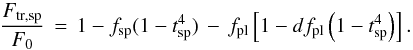 Mathematical equation: \begin{equation} \label{eq:combined} \frac{F_\mathrm{tr,sp}}{F_0} \, = \, 1 - f\sbsc{sp} ( 1 - t\sbsc{sp}^4 ) \, - \, f_\mathrm{pl} \left[ 1 - df_\mathrm{pl} \left( 1 - t\sbsc{sp}^4 \right) \right]. \end{equation}