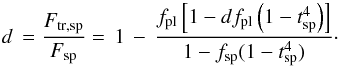 Mathematical equation: \begin{equation} \label{eq:norm-oot} d \, = \frac{F_\mathrm{tr,sp}}{F_{\rm sp}} = \, 1 \, - \, \frac{f_\mathrm{pl} \left[ 1 - df_\mathrm{pl} \left( 1 - t\sbsc{sp}^4 \right) \right]}{1 - f\sbsc{sp} ( 1 - t\sbsc{sp}^4 )} \cdot \end{equation}