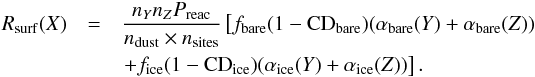 Mathematical equation: \begin{eqnarray} R_{\rm surf}(X)&=&\frac{n_Y n_Z P_{\rm reac}}{n_{\rm{dust}}\times n_{\rm sites}} \left[ f_{\rm bare}(1-{\rm CD}_{\rm bare}) (\alpha_{\rm bare}(Y) + \alpha_{\rm bare}(Z))\right. \nonumber \\ &&\left. +f_{\rm ice}(1-{\rm CD}_{\rm ice}) (\alpha_{\rm ice}(Y) + \alpha_{\rm ice}(Z))\right]. \end{eqnarray}