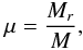 Mathematical equation: \begin{eqnarray} \mu={M_r\over M} , \end{eqnarray}