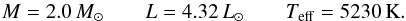 Mathematical equation: \begin{equation} M=2.0\,M_\odot \qquad L=4.32\,L_\odot \qquad T_{\rm eff}=5230\,{\rm K} \label{eq-inirc}. \end{equation}