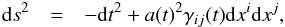 Mathematical equation: \begin{eqnarray} {\rm d} s^2&=&-{\rm d} t^2+a(t)^2\gamma_{ij}(t){\rm d} x^i{\rm d} x^j, \label{e:metric2} \end{eqnarray}