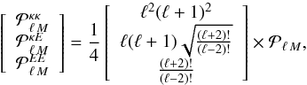 Mathematical equation: \begin{equation} \left[\begin{array}{c} {\cal P}_{\ell\,M}^{\kappa \kappa}\\ {\cal P}_{\ell\,M}^{\kappa E}\\ {\cal P}_{\ell\,M}^{EE} \end{array}\right] =\frac{1}{4}\left[\begin{array}{c} \ell^2(\ell+1)^2\\ \ell(\ell+1)\sqrt{\frac{(\ell+2)!}{(\ell-2)!}}\\ \frac{(\ell+2)!}{(\ell-2)!}\end{array}\right] \times {\cal P}_{\ell\,M}, \end{equation}