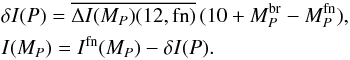 Mathematical equation: \begin{eqnarray*} &&\delta I(P) =\overline{\Delta I(M_P)(12,{\rm fn})}\,(10 + M_P^{\rm br} - M_P^{\rm fn}) , \\ &&I(M_P) = I^{\rm fn}(M_P) - \delta I(P). \end{eqnarray*}