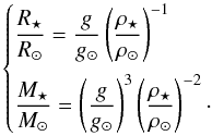 Mathematical equation: \begin{equation} \left\lbrace\begin{array}{@{}l@{}} \displaystyle \frac{R_{\star}}{R_{\odot}}=\frac{g}{g_{\odot}}\left(\frac{\rho_{\star}}{\rho_{\odot}}\right)^{-1} \\[4mm] \displaystyle \frac{M_{\star}}{M_{\odot}}=\left(\frac{g}{g_{\odot}}\right)^3\left(\frac{\rho_{\star}}{\rho_{\odot}}\right)^{-2}\cdot \end{array}\right. \label{eq:R&M} \end{equation}