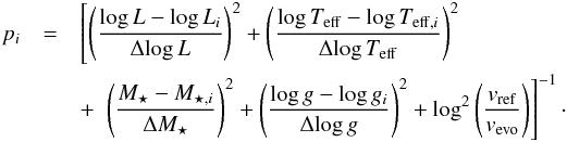 Mathematical equation: \begin{eqnarray} p_{i}&=&\left[\left(\frac{\log{L}-\log{L_i}}{\Delta\!\log{L}}\right)^2+\left(\frac{\log{T_\mathrm{eff}}-\log{T_{\mathrm{eff,}i}}}{\Delta\!\log{T_{\mathrm{eff}}}}\right)^2 \right. \nonumber \\ &&+~\left.\left(\frac{M_{\star}-M_{\star,i}}{\Delta M_{\star}}\right)^2+ \left(\frac{\log{g}-\log{g_i}}{\Delta\!\log{g}}\right)^2+\log^2{\left(\frac{v_{\mathrm{ref}}}{v_{\mathrm{evo}}}\right)}\right]^{-1}\cdot \label{eq:peso} \end{eqnarray}