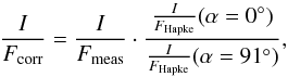 Mathematical equation: \begin{equation} \frac{I}{F_{\rm corr}}=\frac{I}{F_{\rm meas}}\cdot \frac{\frac{I}{F_{\rm Hapke}}(\alpha=0^{\circ})}{\frac{I}{F_{\rm Hapke}}(\alpha=91^{\circ})} , \end{equation}