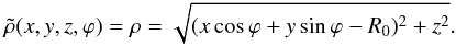Mathematical equation: \begin{eqnarray} \label{rho} \tilde{\rho}(x,y,z,\varphi) = \rho = \sqrt{(x \cos \varphi+y \sin \varphi-R_0)^2+z^2} . \end{eqnarray}