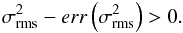 Mathematical equation: \begin{eqnarray} \label{eq:detectnev} \sigma_{\mathrm{rms}}^{2}-err\left(\sigma_{\mathrm{rms}}^{2}\right)>0. \end{eqnarray}
