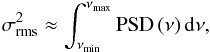 Mathematical equation: \begin{eqnarray} \label{eq:psdint} \sigma_{\mathrm{rms}}^{2}\approx\int_{\nu_{\mathrm{min}}}^{\nu_{\mathrm{max}}}\mathrm{PSD\left(\nu\right)d\nu}, \end{eqnarray}