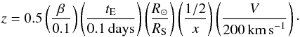 Mathematical equation: \begin{equation} \label{z} z = 0.5 \left( \frac{\beta}{0.1} \right) \left( \frac{t_{\rm E}}{0.1 \, \text{days}} \right) \left( \frac{R_{\odot}}{R_{\rm S}} \right) \left( \frac{1/2}{x} \right) \left( \frac{V}{200 \, \text{km\,s}^{-1}} \right)\cdot \end{equation}