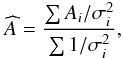 Mathematical equation: \begin{eqnarray*} \widehat{A}=\frac{\sum A_{i}/\sigma^{2}_{i}}{\sum 1/\sigma^{2}_{i}}, \end{eqnarray*}