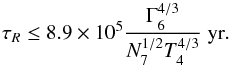 Mathematical equation: \begin{equation} \tau_R \leq 8.9\times 10^5 \frac{\Gamma_6^{4/3}}{N_7^{1/2}T_4^{4/3}}~\text{yr} . \end{equation}